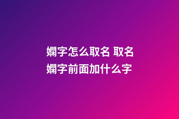 嫻字怎么取名 取名嫻字前面加什么字